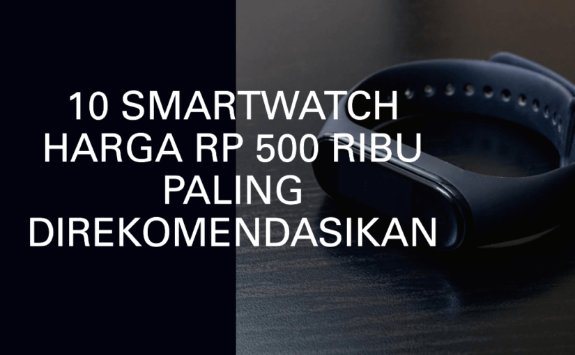 10 Smartwatch Harga Rp500 Ribu Paling Direkomendasikan